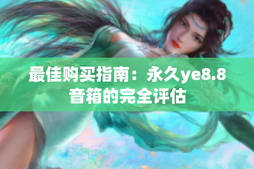 最佳购买指南：永久ye8.8音箱的完全评估
