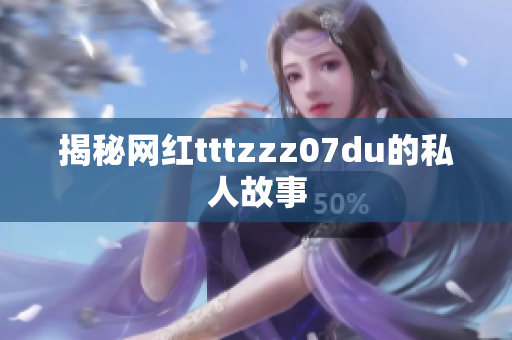 揭秘网红tttzzz07du的私人故事