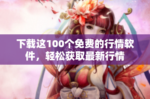 下载这100个免费的行情软件，轻松获取最新行情