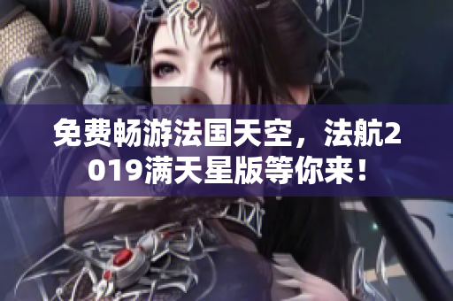 免费畅游法国天空，法航2019满天星版等你来！