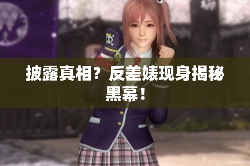 披露真相？反差婊现身揭秘黑幕！