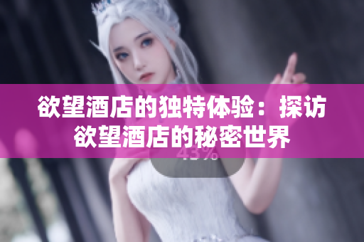 欲望酒店的独特体验：探访欲望酒店的秘密世界