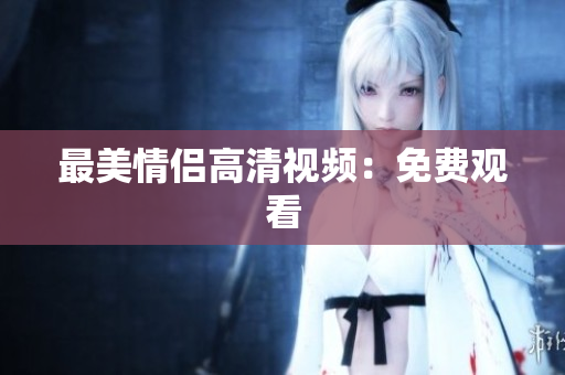 最美情侣高清视频：免费观看