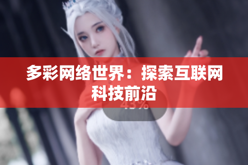 多彩网络世界：探索互联网科技前沿