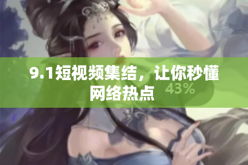 9.1短视频集结，让你秒懂网络热点 