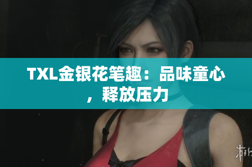 TXL金银花笔趣：品味童心，释放压力