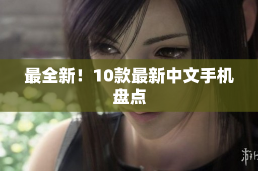 最全新！10款最新中文手机盘点