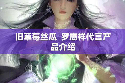 旧草莓丝瓜  罗志祥代言产品介绍