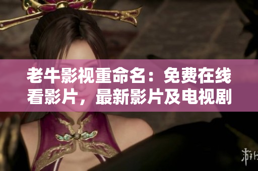 老牛影视重命名：免费在线看影片，最新影片及电视剧更新方便快捷