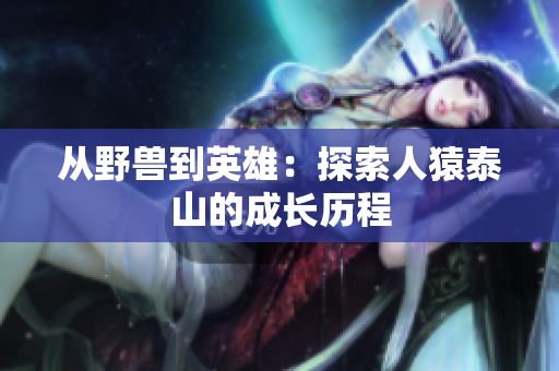 从野兽到英雄：探索人猿泰山的成长历程