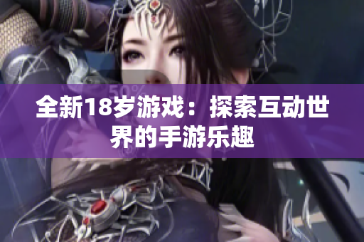 全新18岁游戏：探索互动世界的手游乐趣
