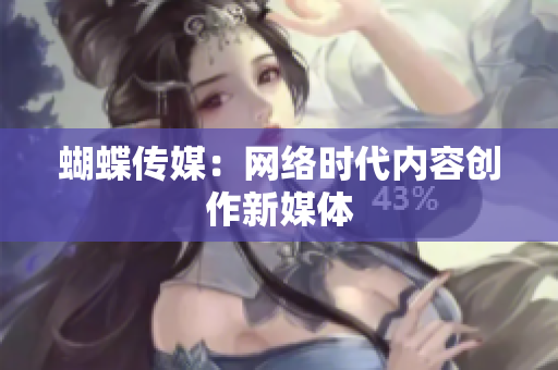 蝴蝶传媒：网络时代内容创作新媒体