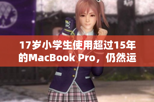 17岁小学生使用超过15年的MacBook Pro，仍然运行良好