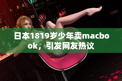 日本1819岁少年卖macbook，引发网友热议