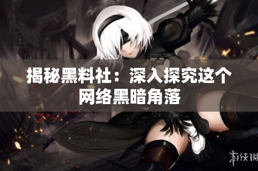揭秘黑料社：深入探究这个网络黑暗角落