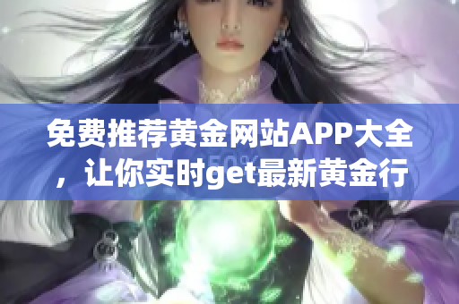 免费推荐黄金网站APP大全，让你实时get最新黄金行情