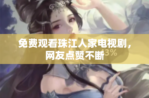 免费观看珠江人家电视剧，网友点赞不断