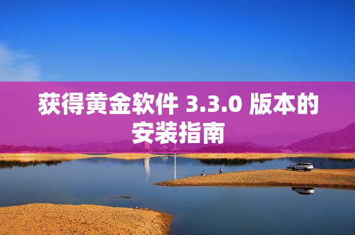 获得黄金软件 3.3.0 版本的安装指南