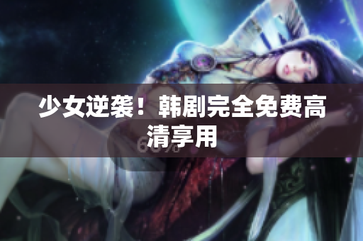 少女逆袭！韩剧完全免费高清享用