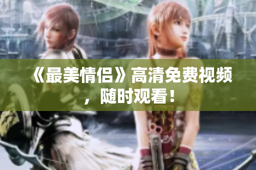 《最美情侣》高清免费视频，随时观看！