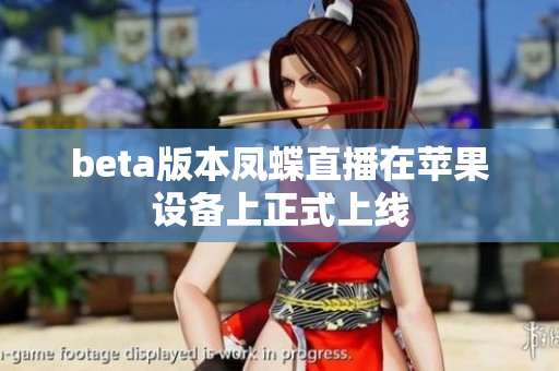 beta版本凤蝶直播在苹果设备上正式上线