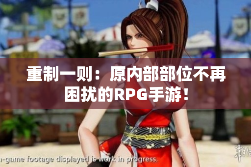 重制一则：原内部部位不再困扰的RPG手游！