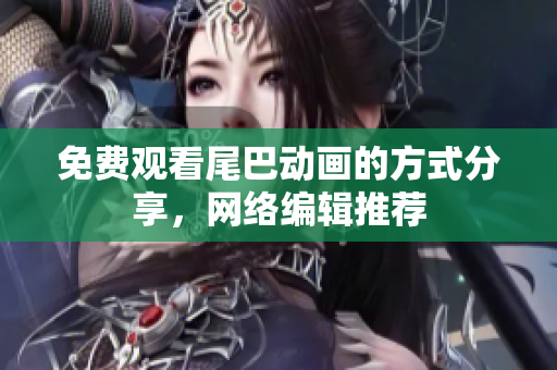 免费观看尾巴动画的方式分享，网络编辑推荐