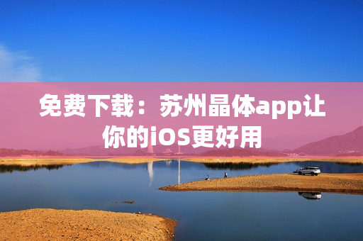 免费下载：苏州晶体app让你的iOS更好用