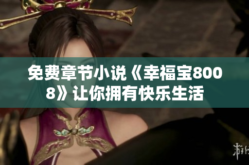 免费章节小说《幸福宝8008》让你拥有快乐生活