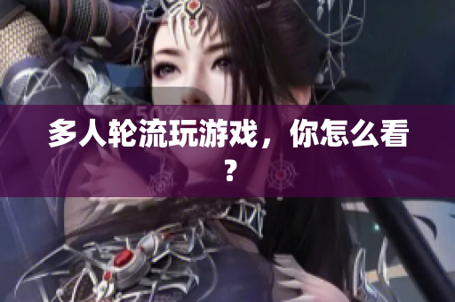 多人轮流玩游戏，你怎么看？