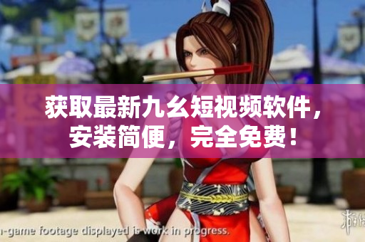 获取最新九幺短视频软件，安装简便，完全免费！