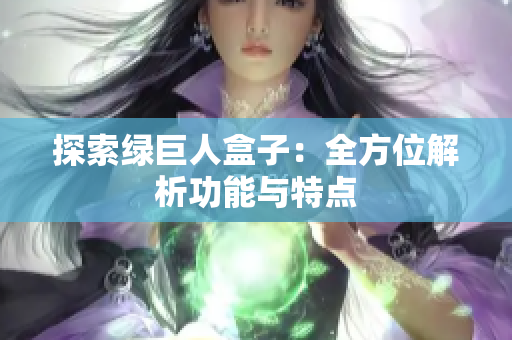 探索绿巨人盒子：全方位解析功能与特点