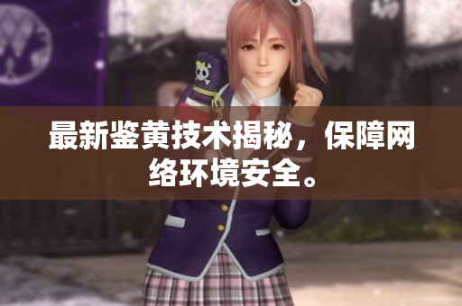 最新鉴黄技术揭秘，保障网络环境安全。