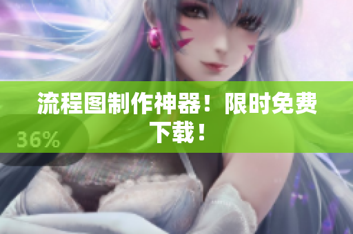 流程图制作神器！限时免费下载！