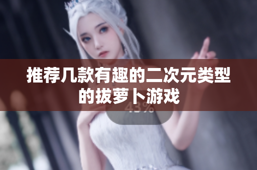 推荐几款有趣的二次元类型的拔萝卜游戏