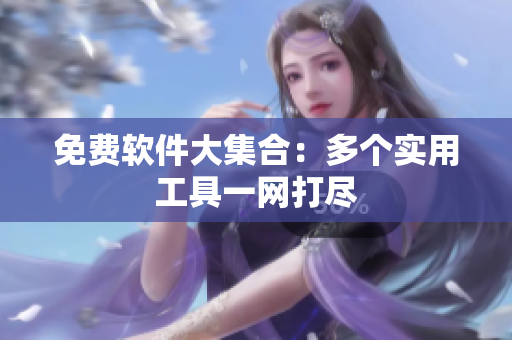 免费软件大集合：多个实用工具一网打尽