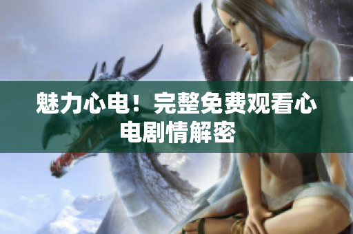 魅力心电！完整免费观看心电剧情解密