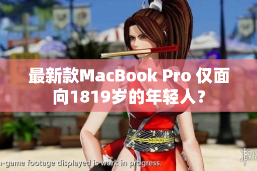 最新款MacBook Pro 仅面向1819岁的年轻人？