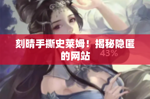 刻晴手撕史莱姆！揭秘隐匿的网站