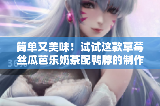 简单又美味！试试这款草莓丝瓜芭乐奶茶配鸭脖的制作方法