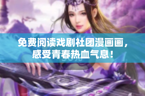 免费阅读戏剧社团漫画画，感受青春热血气息！