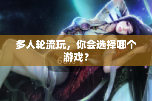 多人轮流玩，你会选择哪个游戏？