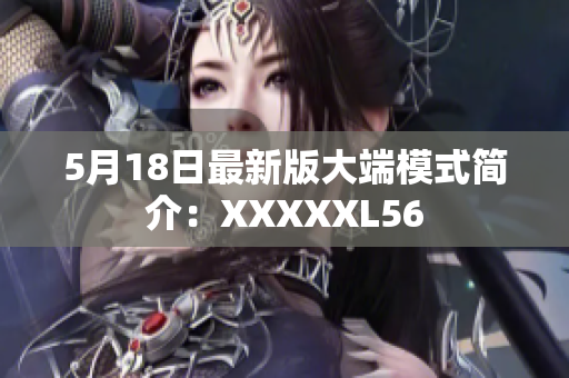 5月18日最新版大端模式简介：XXXXXL56