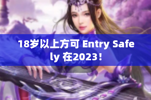 18岁以上方可 Entry Safely 在2023！