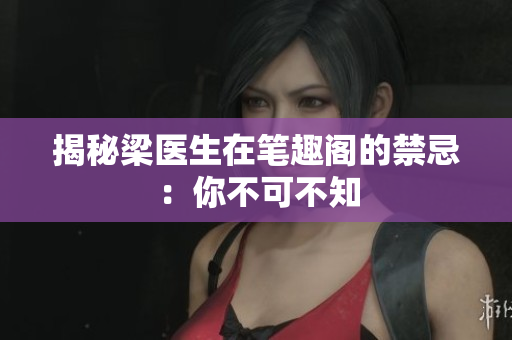 揭秘梁医生在笔趣阁的禁忌：你不可不知