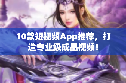 10款短视频App推荐，打造专业级成品视频！
