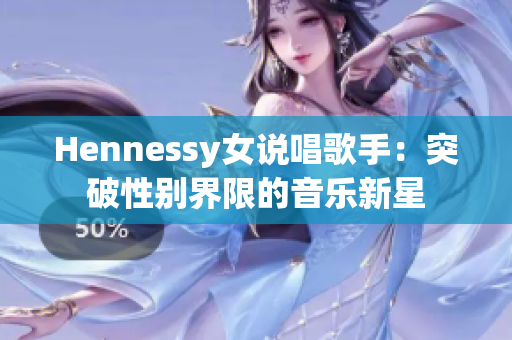 Hennessy女说唱歌手：突破性别界限的音乐新星