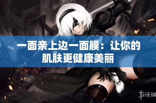 一面亲上边一面膜：让你的肌肤更健康美丽