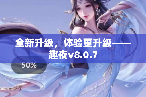 全新升级，体验更升级——趣夜v8.0.7