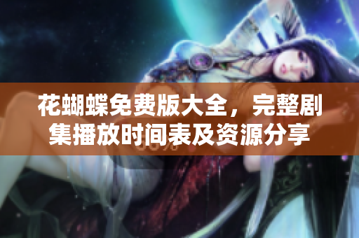 花蝴蝶免费版大全，完整剧集播放时间表及资源分享